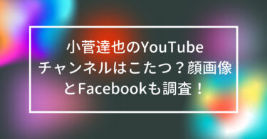 小菅達也のYouTubeチャンネルはこたつ？顔画像とFacebookも調査！